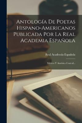 Antología De Poetas Hispano-americanos Publicada Por La Real Academia Española: México Y América Central... - Real Academia Española - cover