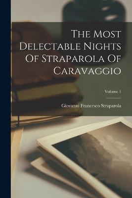 The Most Delectable Nights Of Straparola Of Caravaggio; Volume 1 - Giovanni Francesco Straparola - cover