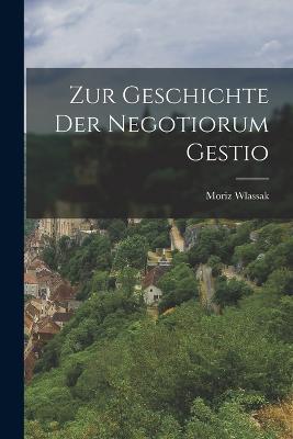 Zur Geschichte der Negotiorum Gestio - Moriz Wlassak - cover