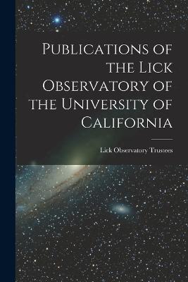 Publications of the Lick Observatory of the University of California - Lick Observatory Trustees - cover