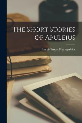 The Short Stories of Apuleius - Apuleius Joseph Brown Pike - cover