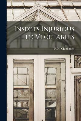 Insects Injurious to Vegetables - F H Chittenden - cover