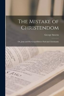 The Mistake of Christendom; or, Jesus and His Gospel Before Paul and Christianity - George Stearns - cover