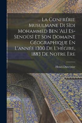 ... La Confrerie Musulmane Di Sidi Mohammed Ben 'ali Es-Senousi Et Son Domaine Geographique En L'annee 1300 De L'hegire, 1883 De Notre Ere - Henri Duveyrier - cover