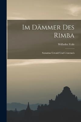 Im Dämmer Des Rimba: Sumatras Urwald Und Urmensch - Wilhelm Volz - cover