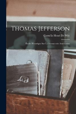 Thomas Jefferson: Étude Historique Sur La Démocratie Américaine - Cornélis Henri de Witt - cover