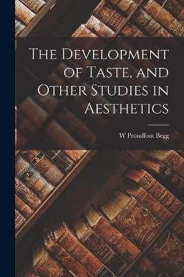 The Development of Taste, and Other Studies in Aesthetics - W Proudfoot Begg - cover