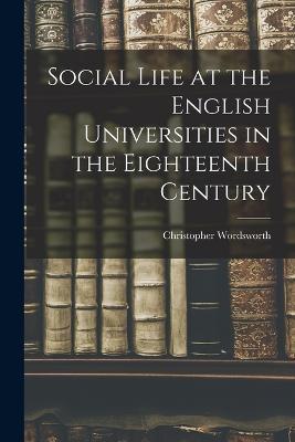 Social Life at the English Universities in the Eighteenth Century - Christopher Wordsworth - cover