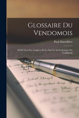 Glossaire Du Vendomois: Publie Sous Les Auspices De La Societe Archeologique Du Vendomois - Paul Martelliere - cover