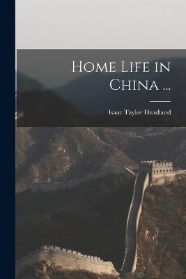 Home Life in China ... - Isaac Taylor Headland - cover