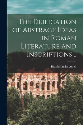 The Deification of Abstract Ideas in Roman Literature and Inscriptions .. - Harold Lucius Axtell - cover