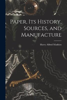 Paper, its History, Sources, and Manufacture - Harry Alfred Maddox - cover