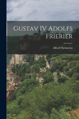 Gustav IV Adolfs frierier - Hjelmerus Alfred - cover