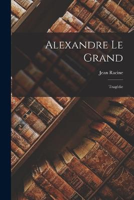 Alexandre Le Grand: Tragédie - Jean Racine - cover