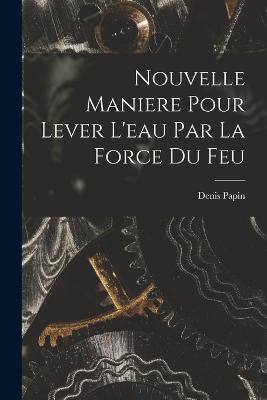 Nouvelle Maniere Pour Lever L'eau Par La Force Du Feu - Denis Papin - cover