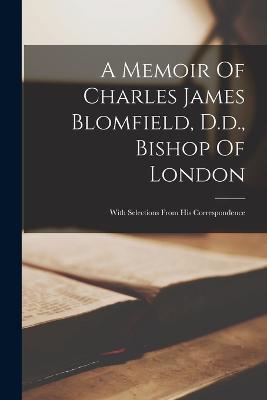 A Memoir Of Charles James Blomfield, D.d., Bishop Of London: With Selections From His Correspondence - Anonymous - cover