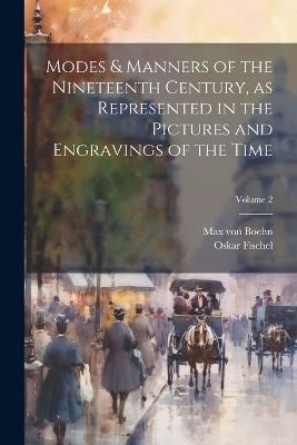 Modes & Manners of the Nineteenth Century, as Represented in the Pictures and Engravings of the Time; Volume 2 - Oskar Fischel,Max Von Boehn - cover