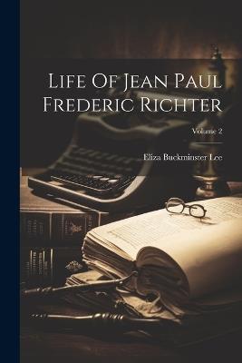Life Of Jean Paul Frederic Richter; Volume 2 - Eliza Buckminster Lee - cover