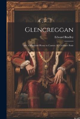 Glencreggan: Or, a Highland Home in Cantire. by Cuthbert Bede - Edward Bradley - cover