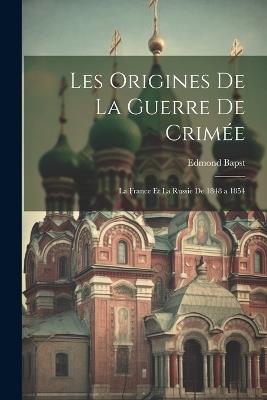 Les Origines De La Guerre De Crimée: La France Et La Russie De 1848 a 1854 - Edmond Bapst - cover
