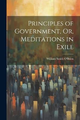 Principles of Government, Or, Meditations in Exile - William Smith O'Brien - cover