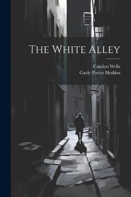 The White Alley - Carolyn Wells,Gayle Porter Hoskins - cover