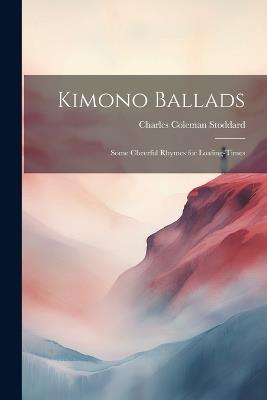 Kimono Ballads: Some Cheerful Rhymes for Loafing-Times - Charles Coleman Stoddard - cover