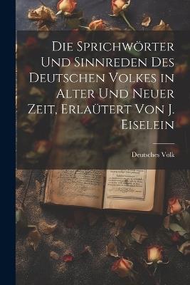 Die Sprichwörter und Sinnreden des Deutschen Volkes in alter und neuer Zeit, Erlaütert von J. Eiselein - Deutsches Volk - cover
