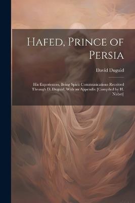 Hafed, Prince of Persia: His Experiences, Being Spirit Communications Received Through D. Duguid, With an Appendix [Compiled by H. Nisbet] - David Duguid - cover