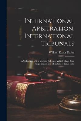 International Arbitration. International Tribunals: A Collection of the Various Schemes Which Have Been Propounded; and of Instances Since 1815 - William Evans Darby - cover
