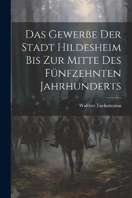 Das Gewerbe Der Stadt Hildesheim Bis Zur Mitte Des Fünfzehnten Jahrhunderts - Walther Tuckermann - cover