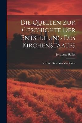 Die Quellen Zur Geschichte Der Entstehung Des Kirchenstaates: Mit Einer Karte Von Mittelitalien - Johannes Haller - cover