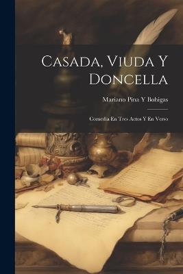 Casada, Viuda Y Doncella: Comedia En Tres Actos Y En Verso - Mariano Pina y Bohigas - cover