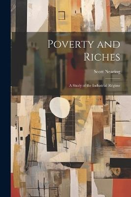 Poverty and Riches: A Study of the Industrial Régime - Scott Nearing - cover