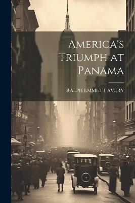 America's Triumph at Panama - Ralph Emmett Avery - cover