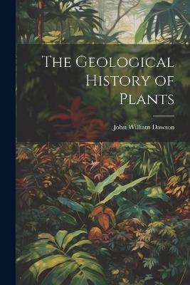 The Geological History of Plants - John William Dawson - cover