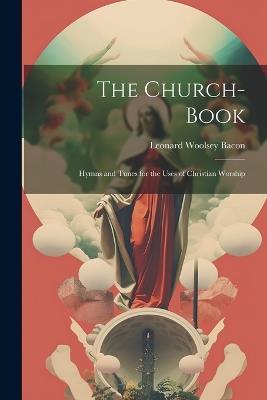 The Church-Book: Hymns and Tunes for the Uses of Christian Worship - Leonard Woolsey Bacon - cover