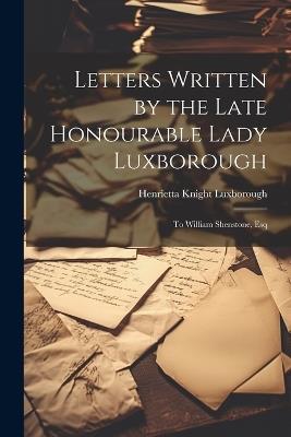 Letters Written by the Late Honourable Lady Luxborough: To William Shenstone, Esq - Henrietta Knight Luxborough - cover