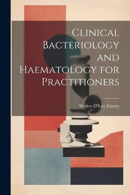 Clinical Bacteriology and Haematology for Practitioners - Walter D'Este Emery - cover