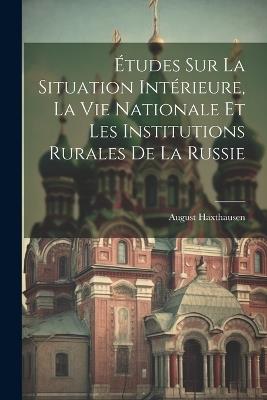 Études Sur La Situation Intérieure, La Vie Nationale Et Les Institutions Rurales De La Russie - August Haxthausen - cover