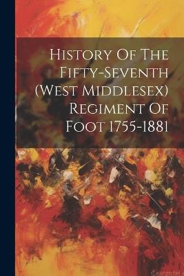 History Of The Fifty-seventh (west Middlesex) Regiment Of Foot 1755-1881 - Anonymous - cover