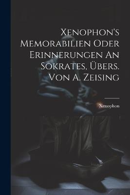 Xenophon's Memorabilien Oder Erinnerungen An Sokrates, Übers. Von A. Zeising - Xenophon (of Athens ) - cover