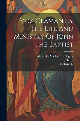 Vox Clamantis. The Life And Ministry Of John The Baptist - Alexander MacLeod Symington,John (St,The Baptist ) - cover