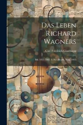 Das Leben Richard Wagners: Bd. 1813-1843. 4. Neu Bearb. Ausg. 1905 - Carl Friedrich Glasenapp - cover