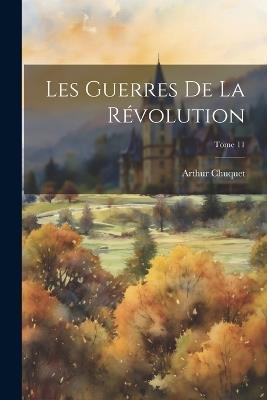 Les guerres de la Révolution; Tome 11 - Arthur 1853-1925 Chuquet - cover