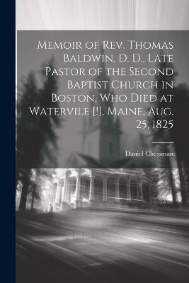 Memoir of Rev. Thomas Baldwin, D. D., Late Pastor of the Second Baptist Church in Boston, Who Died at Watervile [!], Maine, Aug. 25, 1825 - Daniel 1787-1839 Chessman - cover