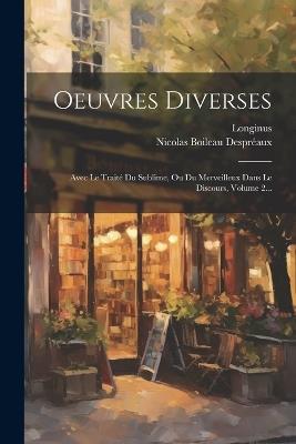 Oeuvres Diverses: Avec Le Traité Du Sublime, Ou Du Merveilleux Dans Le Discours, Volume 2... - Nicolas Boileau Despréaux,Longinus - cover