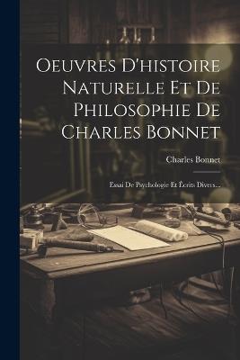 Oeuvres D'histoire Naturelle Et De Philosophie De Charles Bonnet: Essai De Psychologie Et Écrits Divers... - Charles Bonnet (Philosophe) - cover