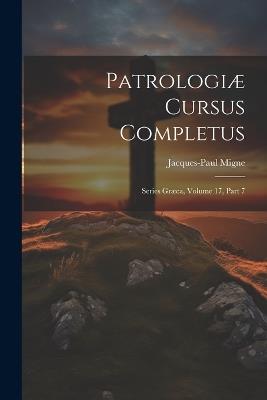 Patrologiæ Cursus Completus: Series Græca, Volume 17, Part 7 - Jacques-Paul Migne - cover