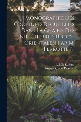 Monographie Des Orchidées Recueillies Dans La Chaine Des Nil-gherries (indes-orientales) Par M. Perrottet... - Achille Richard - cover
